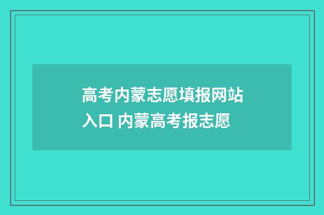 高考内蒙志愿填报网站入口 内蒙高考报志愿