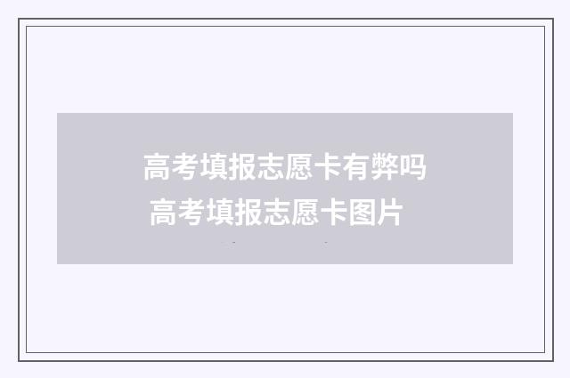 高考填报志愿卡有弊吗 高考填报志愿卡图片