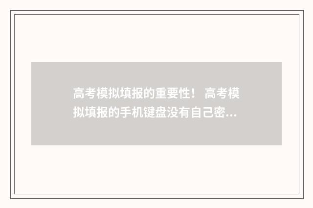 高考模拟填报的重要性！ 高考模拟填报的手机键盘没有自己密码符号怎么办