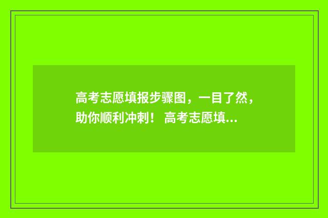 高考志愿填报步骤图，一目了然，助你顺利冲刺！ 高考志愿填报步骤
