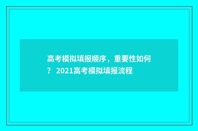 高考模拟填报顺序，重要性如何？ 2021高考模拟填报流程