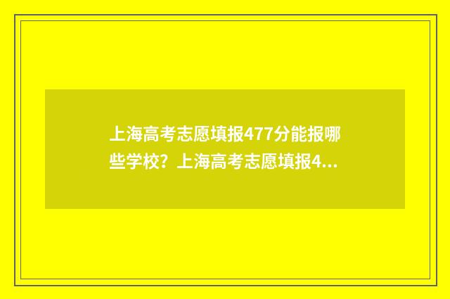 上海高考志愿填报477分能报哪些学校？上海高考志愿填报477分大学排名 上海高考志愿填报网站官网