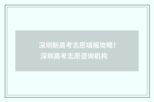 深圳新高考志愿填报攻略！ 深圳高考志愿咨询机构
