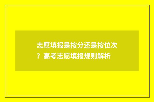 志愿填报是按分还是按位次？高考志愿填报规则解析