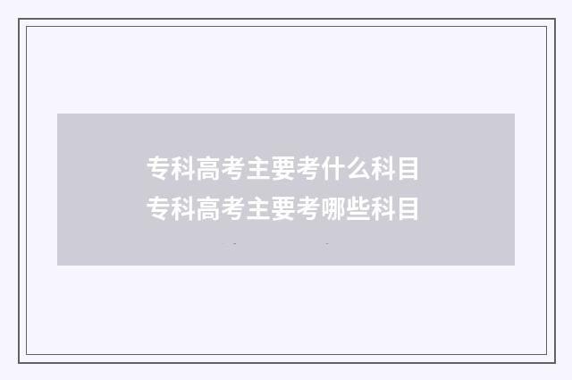 专科高考主要考什么科目 专科高考主要考哪些科目