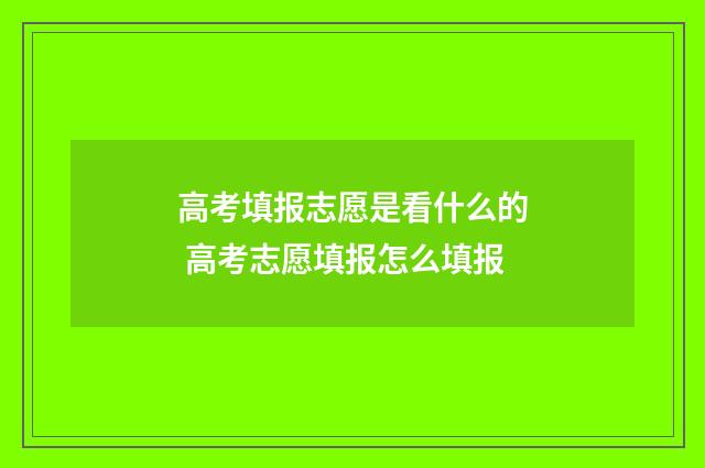 高考填报志愿是看什么的 高考志愿填报怎么填报