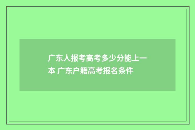 广东人报考高考多少分能上一本 广东户籍高考报名条件