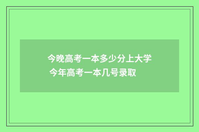 今晚高考一本多少分上大学 今年高考一本几号录取