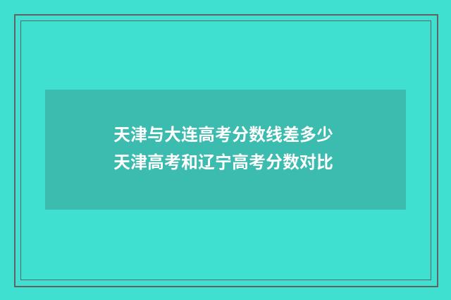 天津与大连高考分数线差多少 天津高考和辽宁高考分数对比