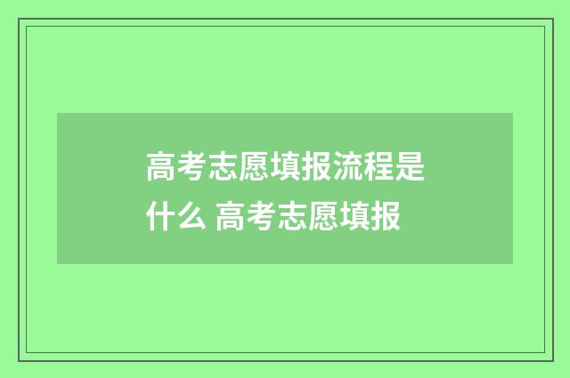 高考志愿填报流程是什么 高考志愿填报