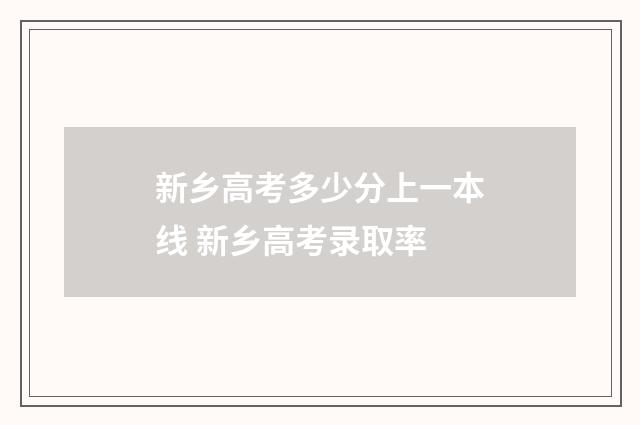 新乡高考多少分上一本线 新乡高考录取率