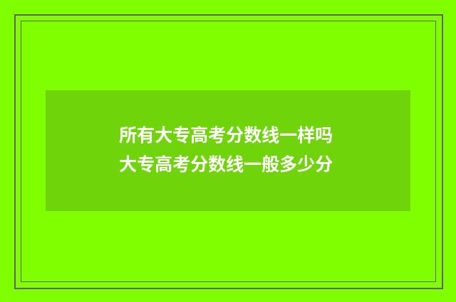 所有大专高考分数线一样吗 大专高考分数线一般多少分