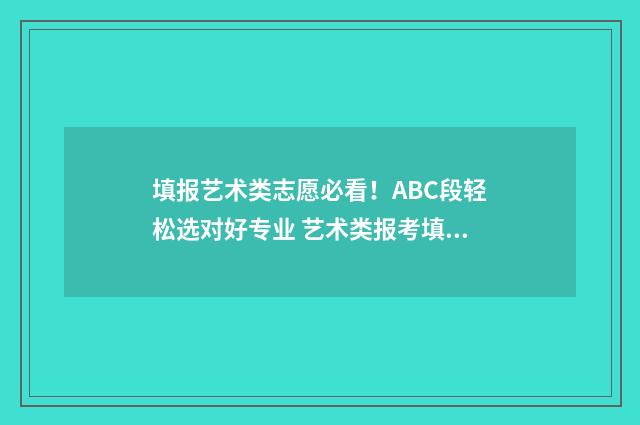 填报艺术类志愿必看！ABC段轻松选对好专业 艺术类报考填志愿