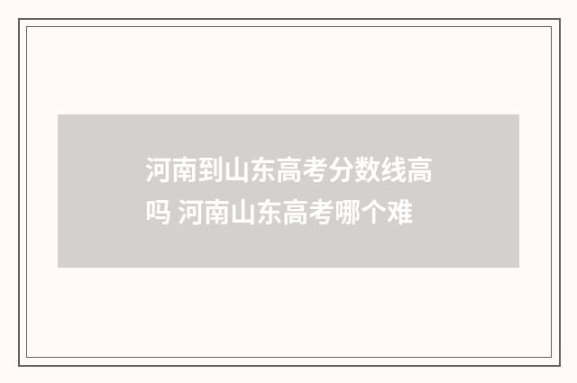河南到山东高考分数线高吗 河南山东高考哪个难