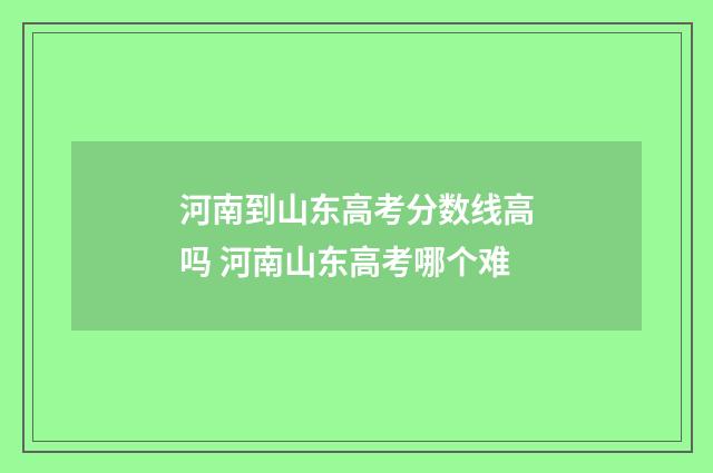 河南到山东高考分数线高吗 河南山东高考哪个难