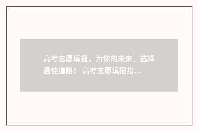 高考志愿填报，为你的未来，选择最佳道路！ 高考志愿填报指导