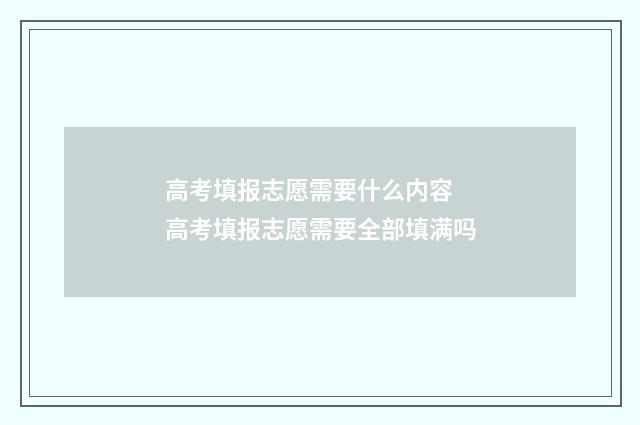 高考填报志愿需要什么内容 高考填报志愿需要全部填满吗