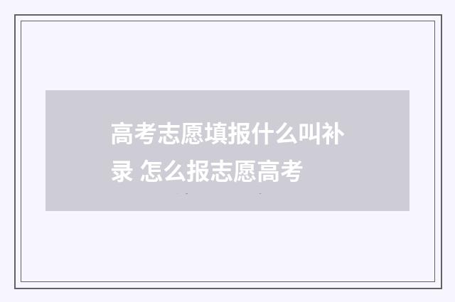 高考志愿填报什么叫补录 怎么报志愿高考