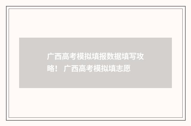 广西高考模拟填报数据填写攻略！ 广西高考模拟填志愿