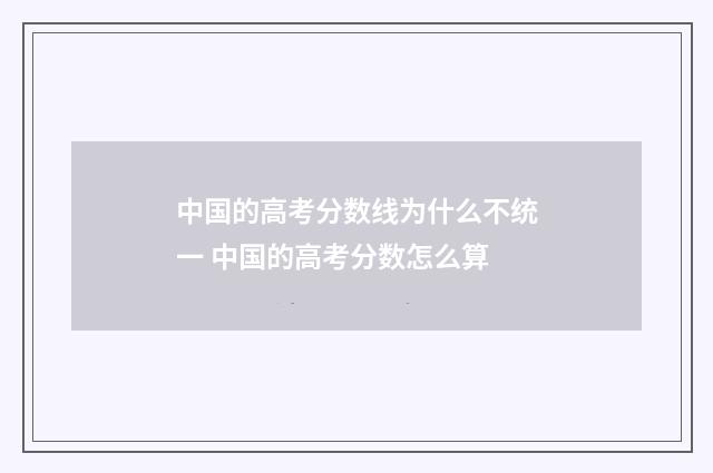 中国的高考分数线为什么不统一 中国的高考分数怎么算