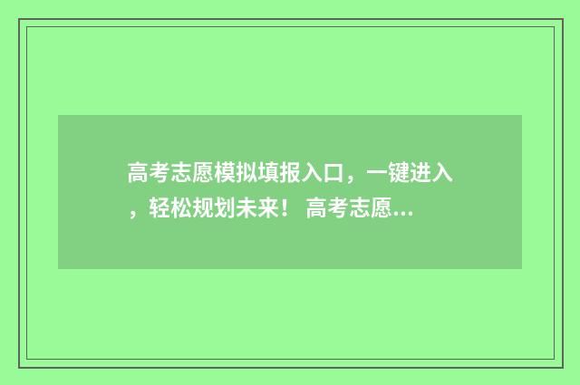 高考志愿模拟填报入口，一键进入，轻松规划未来！ 高考志愿模拟填报视频教学
