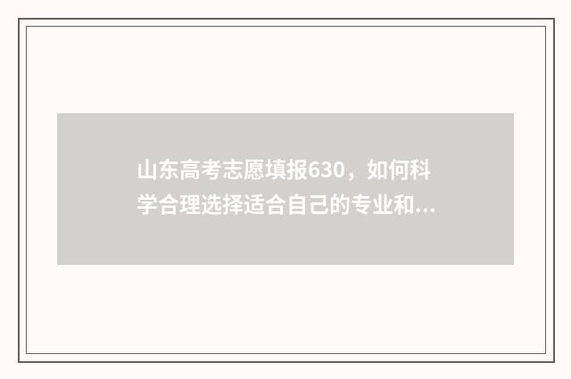 山东高考志愿填报630，如何科学合理选择适合自己的专业和学校？ 山东高考志愿填报方式