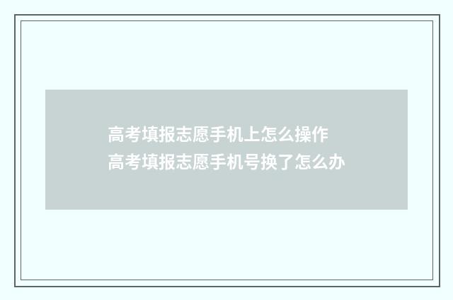 高考填报志愿手机上怎么操作 高考填报志愿手机号换了怎么办