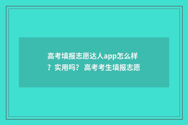 高考填报志愿达人app怎么样？实用吗？ 高考考生填报志愿