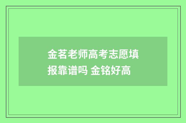金茗老师高考志愿填报靠谱吗 金铭好高