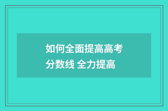 如何全面提高高考分数线 全力提高