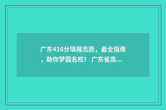 广东416分填报志愿，最全指南，助你梦圆名校！ 广东省高考419分能上什么学校