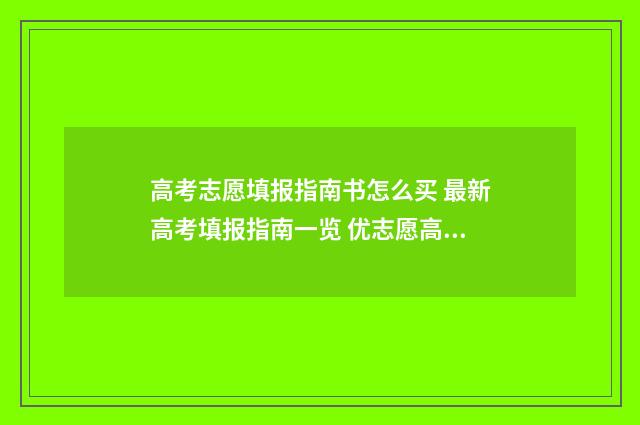 高考志愿填报指南书怎么买 最新高考填报指南一览 优志愿高考填报系统