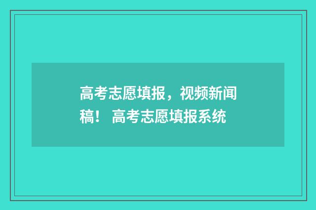 高考志愿填报，视频新闻稿！ 高考志愿填报系统