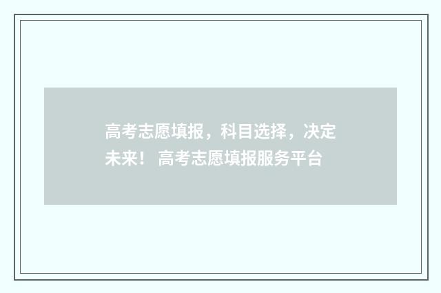 高考志愿填报，科目选择，决定未来！ 高考志愿填报服务平台
