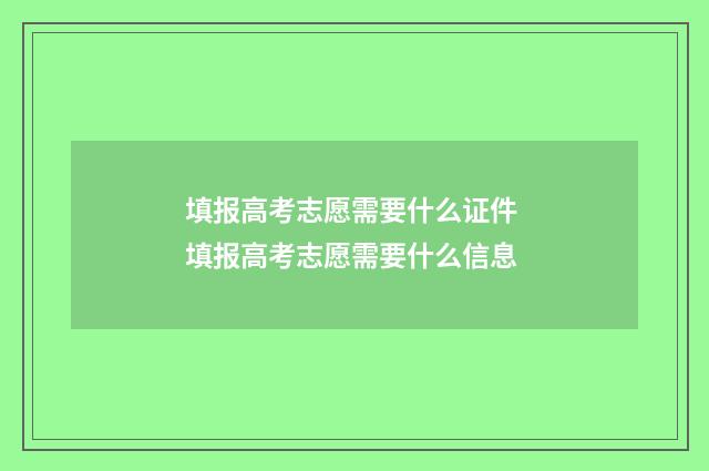 填报高考志愿需要什么证件 填报高考志愿需要什么信息