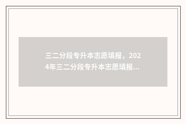三二分段专升本志愿填报，2024年三二分段专升本志愿填报时间及入口 三二分段专升本的毕业证