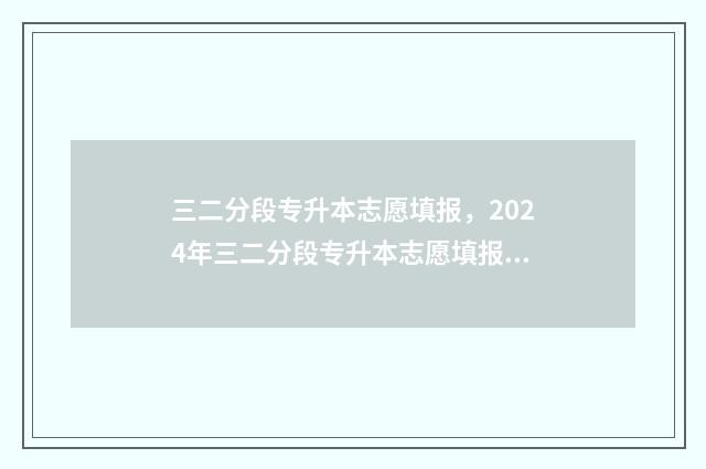 三二分段专升本志愿填报，2024年三二分段专升本志愿填报时间及入口 三二分段专升本的毕业证