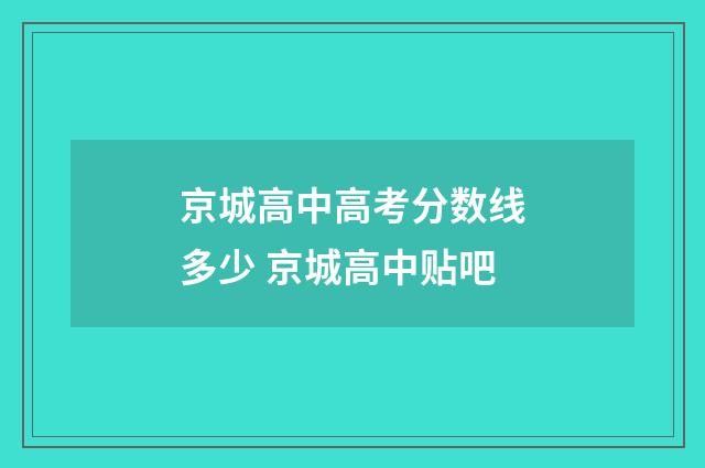 京城高中高考分数线多少 京城高中贴吧