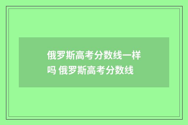俄罗斯高考分数线一样吗 俄罗斯高考分数线