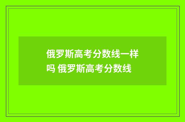 俄罗斯高考分数线一样吗 俄罗斯高考分数线