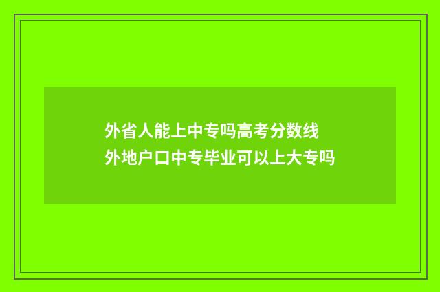 外省人能上中专吗高考分数线 外地户口中专毕业可以上大专吗
