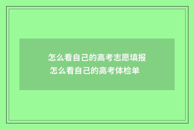 怎么看自己的高考志愿填报 怎么看自己的高考体检单