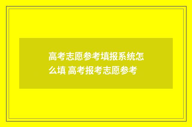高考志愿参考填报系统怎么填 高考报考志愿参考