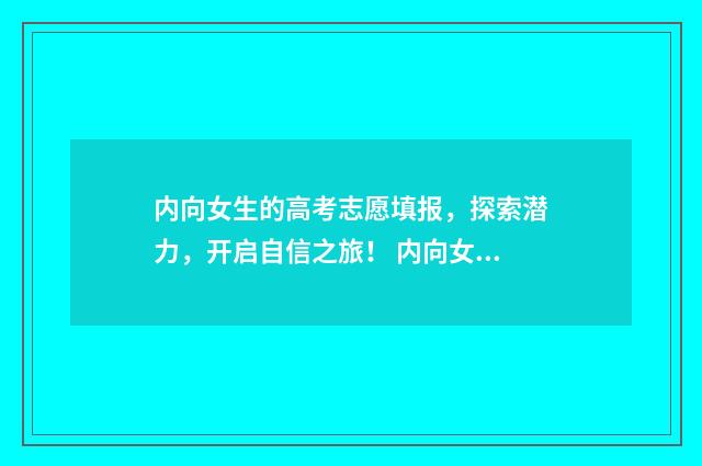 内向女生的高考志愿填报，探索潜力，开启自信之旅！ 内向女孩报考什么专业