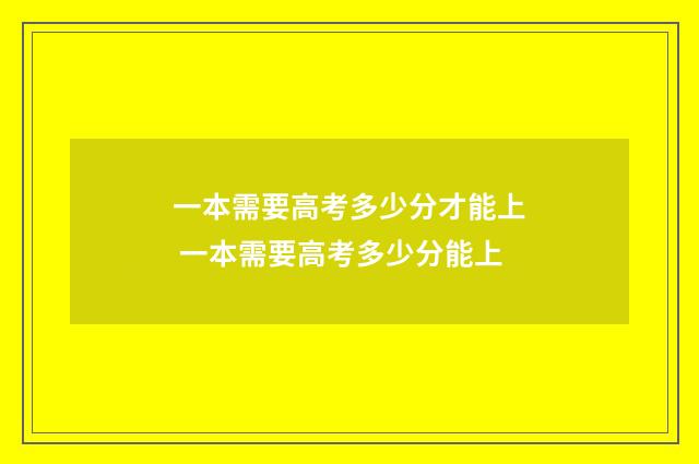 一本需要高考多少分才能上 一本需要高考多少分能上