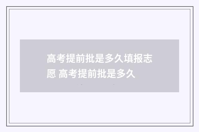 高考提前批是多久填报志愿 高考提前批是多久