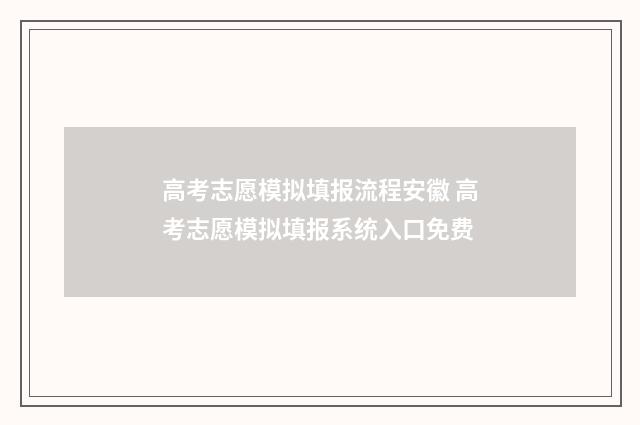 高考志愿模拟填报流程安徽 高考志愿模拟填报系统入口免费