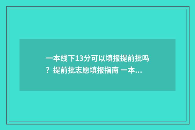 一本线下13分可以填报提前批吗？提前批志愿填报指南 一本线下10分可报考的学校