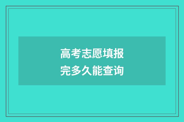 高考志愿填报完多久能查询