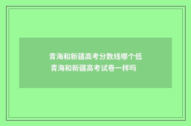 青海和新疆高考分数线哪个低 青海和新疆高考试卷一样吗